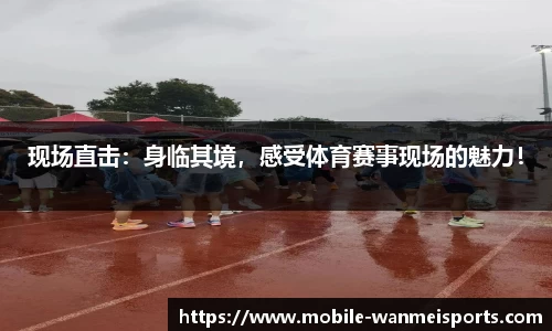 现场直击：身临其境，感受体育赛事现场的魅力！