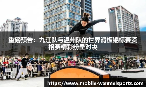 重磅预告：九江队与温州队的世界滑板锦标赛资格赛精彩纷呈对决