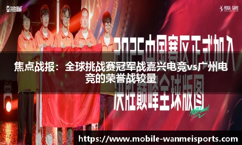 焦点战报：全球挑战赛冠军战嘉兴电竞vs广州电竞的荣誉战较量