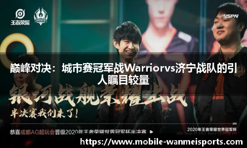 巅峰对决：城市赛冠军战Warriorvs济宁战队的引人瞩目较量