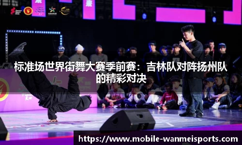 标准场世界街舞大赛季前赛：吉林队对阵扬州队的精彩对决