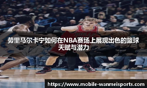 劳里马尔卡宁如何在NBA赛场上展现出色的篮球天赋与潜力