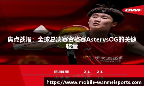焦点战报：全球总决赛资格赛AstervsOG的关键较量