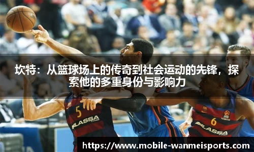 坎特：从篮球场上的传奇到社会运动的先锋，探索他的多重身份与影响力
