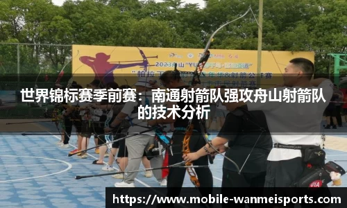 世界锦标赛季前赛：南通射箭队强攻舟山射箭队的技术分析